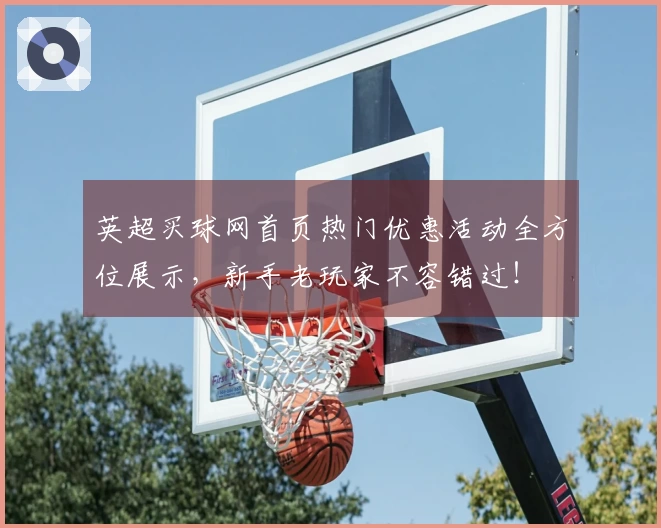 英超买球网首页热门优惠活动全方位展示，新手老玩家不容错过！