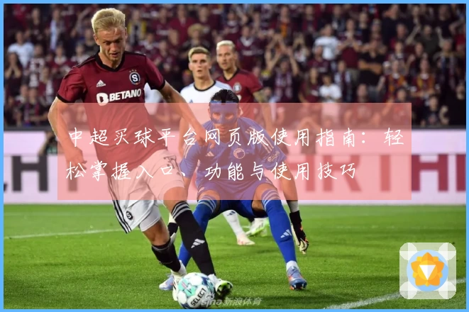 中超买球平台网页版使用指南：轻松掌握入口、功能与使用技巧