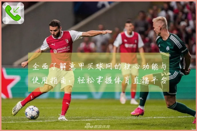 全面了解意甲买球网的核心功能与使用指南，轻松掌握体育直播平台的优势