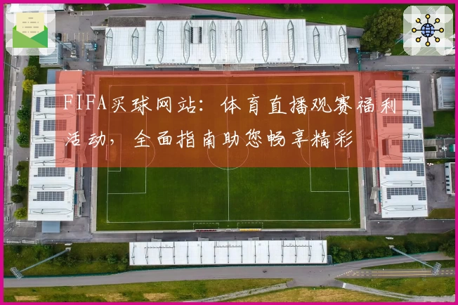 FIFA买球网站：体育直播观赛福利活动，全面指南助您畅享精彩