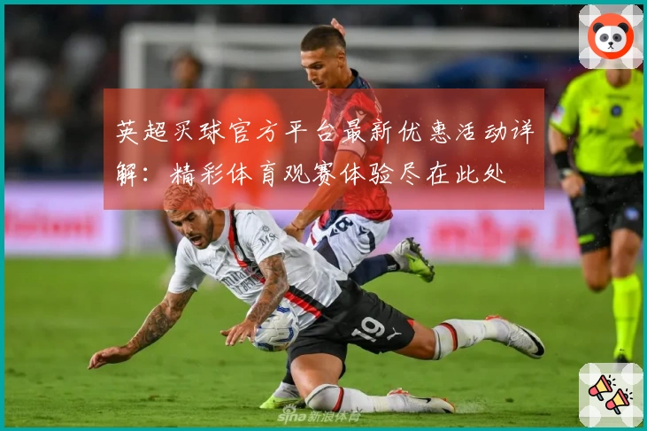 英超买球官方平台最新优惠活动详解：精彩体育观赛体验尽在此处