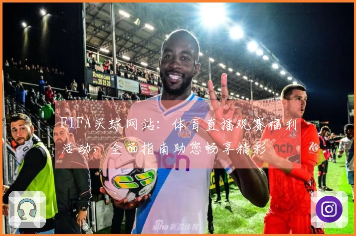FIFA买球网站:体育直播观赛福利活动,全面指南助您畅享精彩
