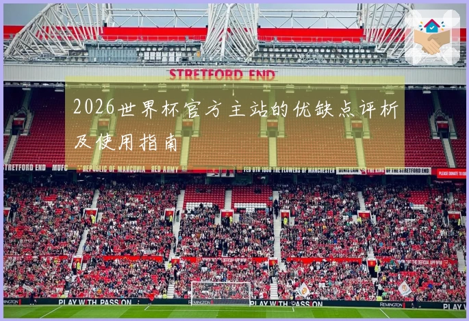 2026世界杯官方主站的优缺点评析及使用指南