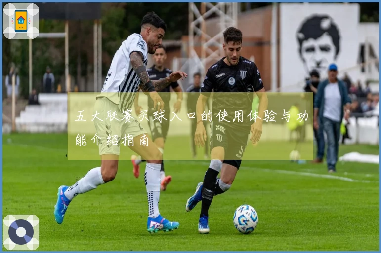 五大联赛买球入口的使用体验与功能介绍指南