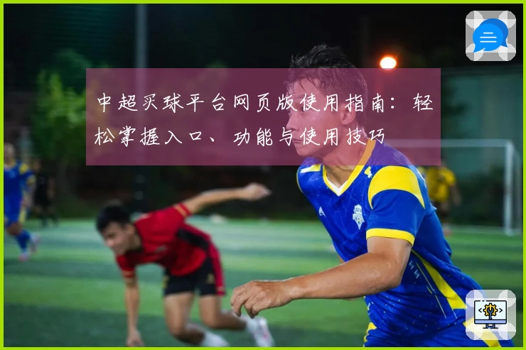 中超买球平台网页版使用指南：轻松掌握入口、功能与使用技巧