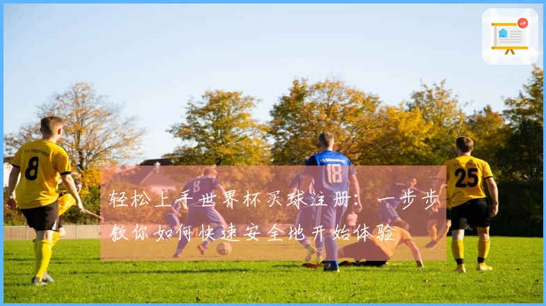 轻松上手世界杯买球注册：一步步教你如何快速安全地开始体验