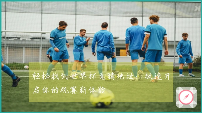 轻松找到世界杯竞猜地址，极速开启你的观赛新体验