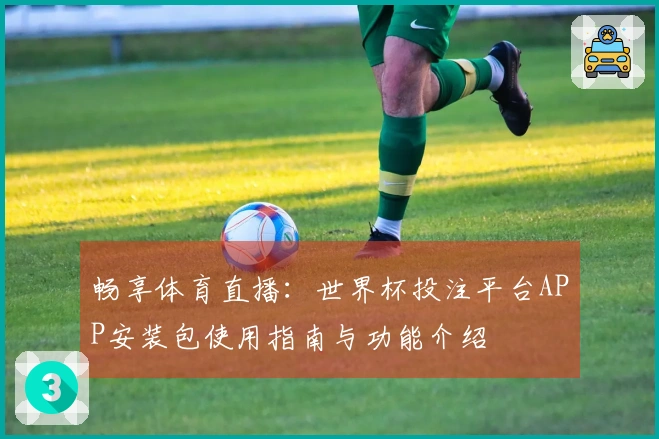 畅享体育直播：世界杯投注平台APP安装包使用指南与功能介绍