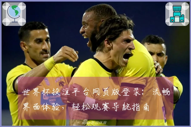 世界杯投注平台网页版登录：流畅界面体验，轻松观赛导航指南