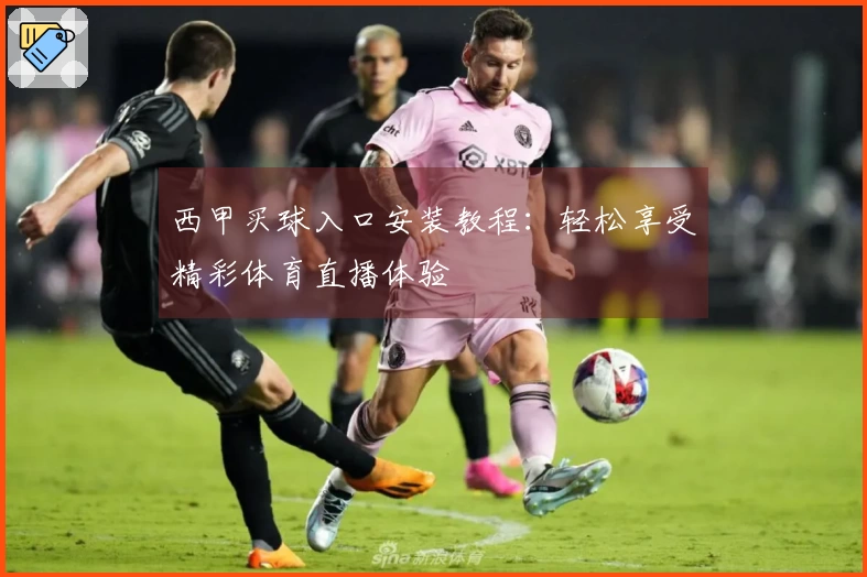 西甲买球入口安装教程:轻松享受精彩体育直播体验