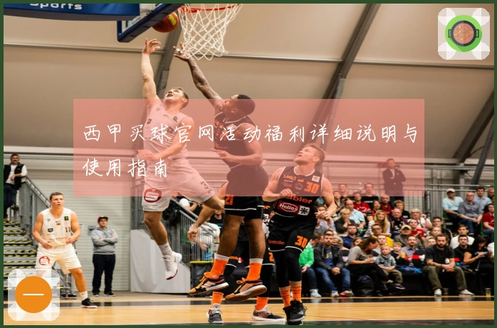 西甲买球官网活动福利详细说明与使用指南