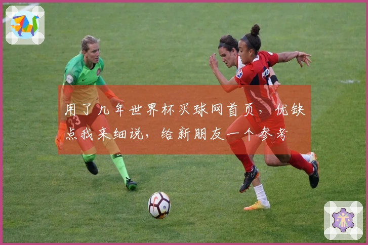 用了几年世界杯买球网首页,优缺点我来细说,给新朋友一个参考