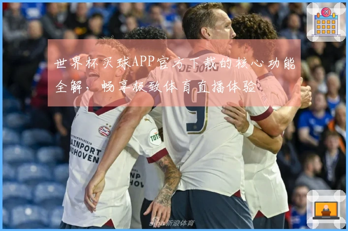 世界杯买球APP官方下载的核心功能全解，畅享极致体育直播体验