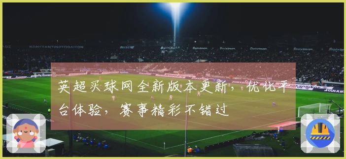 英超买球网全新版本更新，优化平台体验，赛事精彩不错过